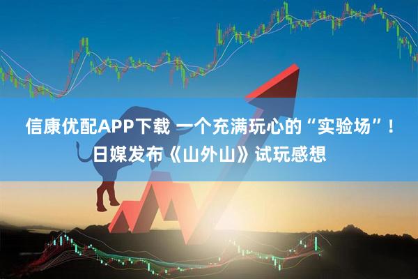 信康优配APP下载 一个充满玩心的“实验场”！日媒发布《山外山》试玩感想