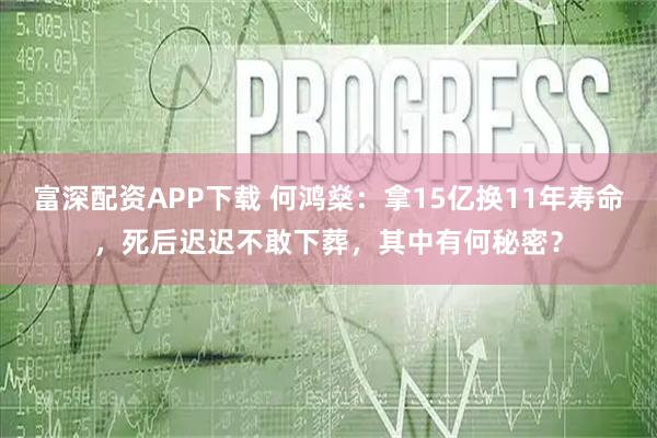 富深配资APP下载 何鸿燊：拿15亿换11年寿命，死后迟迟不敢下葬，其中有何秘密？