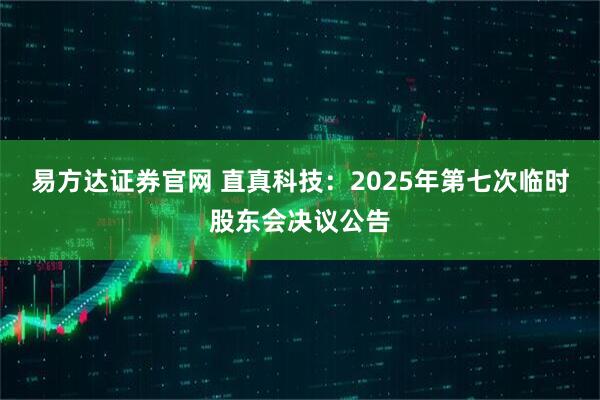 易方达证券官网 直真科技：2025年第七次临时股东会决议公告
