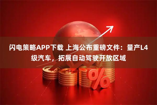 闪电策略APP下载 上海公布重磅文件：量产L4级汽车，拓展自动驾驶开放区域