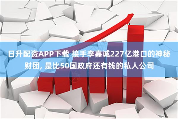 日升配资APP下载 接手李嘉诚227亿港口的神秘财团, 是比50国政府还有钱的私人公司